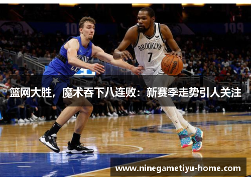 篮网大胜，魔术吞下八连败：新赛季走势引人关注
