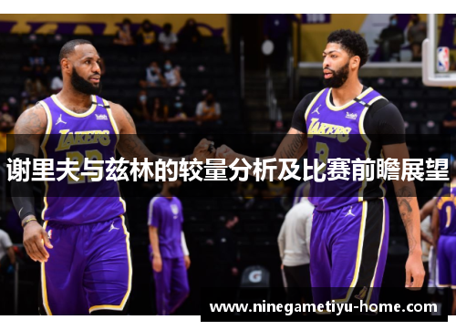 谢里夫与兹林的较量分析及比赛前瞻展望